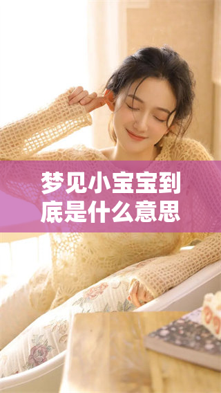 梦见小宝宝到底是什么意思呢？我们一起来探索其中的深意吧