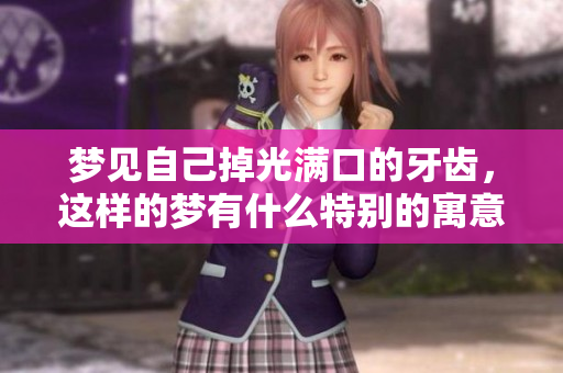 梦见自己掉光满口的牙齿，这样的梦有什么特别的寓意吗