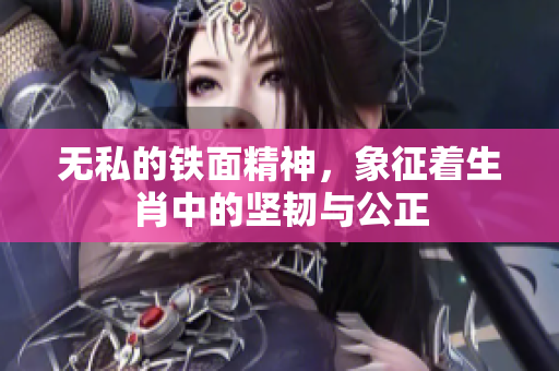 无私的铁面精神，象征着生肖中的坚韧与公正