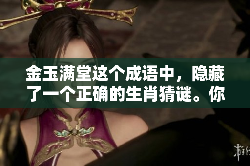 金玉满堂这个成语中，隐藏了一个正确的生肖猜谜。你能找出是哪一个吗？