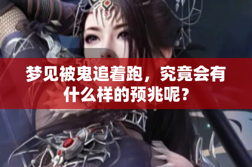 梦见被鬼追着跑，究竟会有什么样的预兆呢？