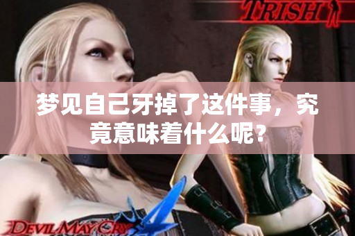 梦见自己牙掉了这件事，究竟意味着什么呢？