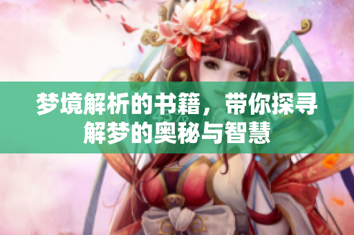 梦境解析的书籍，带你探寻解梦的奥秘与智慧