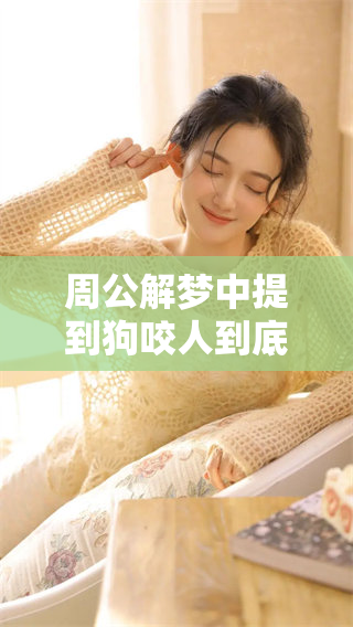 周公解梦中提到狗咬人到底是什么意思呢？我们来一探究竟吧