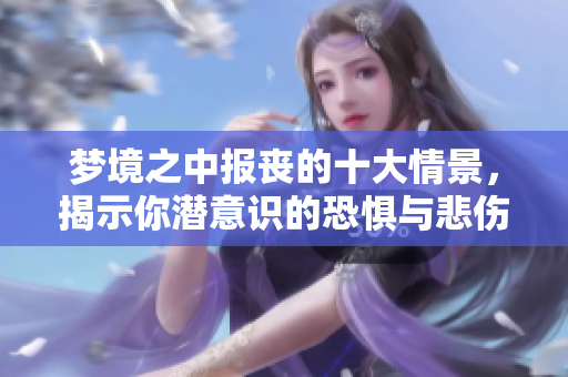 梦境之中报丧的十大情景，揭示你潜意识的恐惧与悲伤