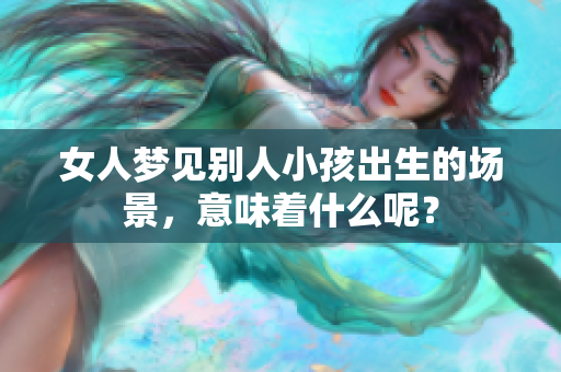 女人梦见别人小孩出生的场景，意味着什么呢？