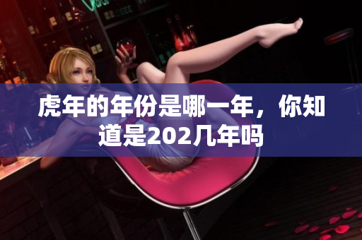 虎年的年份是哪一年，你知道是202几年吗