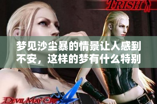 梦见沙尘暴的情景让人感到不安，这样的梦有什么特别的含义呢