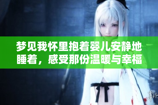 梦见我怀里抱着婴儿安静地睡着，感受那份温暖与幸福