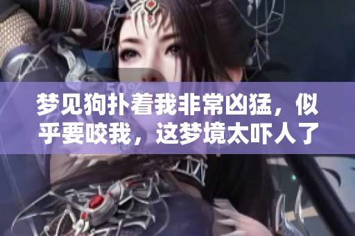 梦见狗扑着我非常凶猛，似乎要咬我，这梦境太吓人了