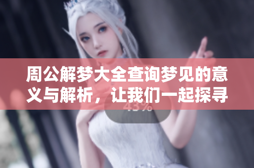 周公解梦大全查询梦见的意义与解析，让我们一起探寻梦境背后的秘密