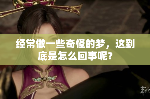 经常做一些奇怪的梦，这到底是怎么回事呢？
