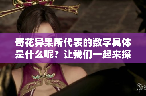 奇花异果所代表的数字具体是什么呢？让我们一起来探索一下这个问题。