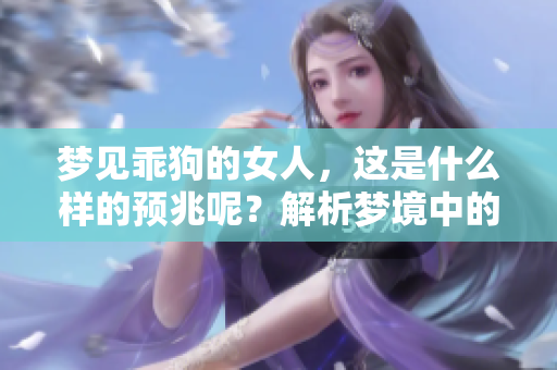 梦见乖狗的女人，这是什么样的预兆呢？解析梦境中的深意与象征。