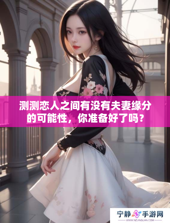 测测恋人之间有没有夫妻缘分的可能性，你准备好了吗？