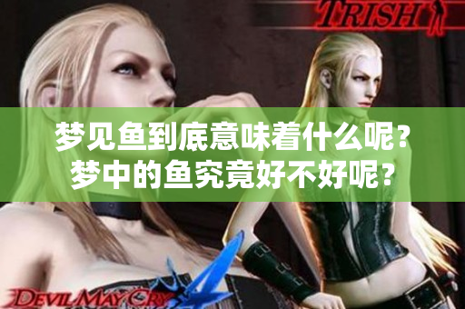 梦见鱼到底意味着什么呢？梦中的鱼究竟好不好呢？