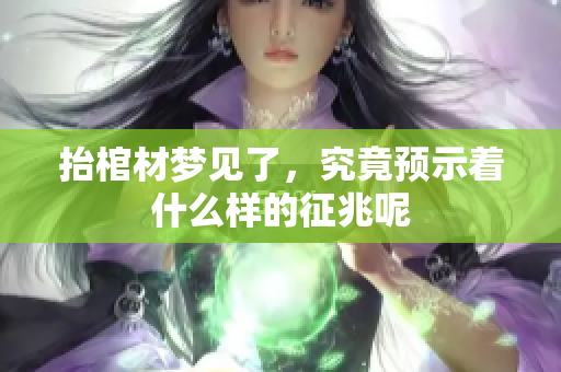 抬棺材梦见了，究竟预示着什么样的征兆呢