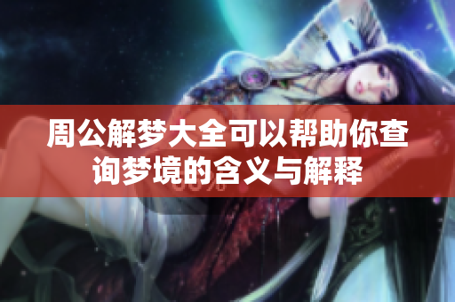 周公解梦大全可以帮助你查询梦境的含义与解释