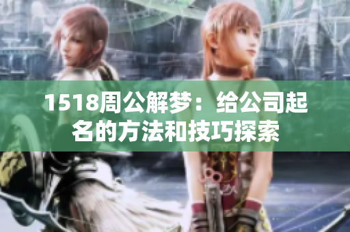1518周公解梦：给公司起名的方法和技巧探索