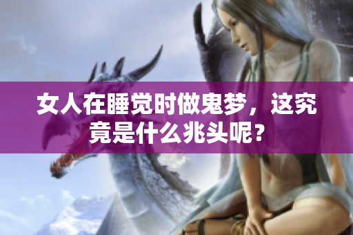 女人在睡觉时做鬼梦，这究竟是什么兆头呢？