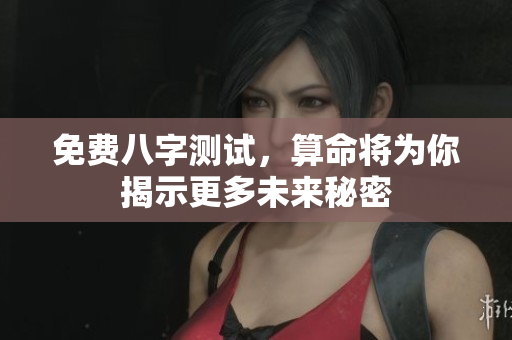免费八字测试，算命将为你揭示更多未来秘密