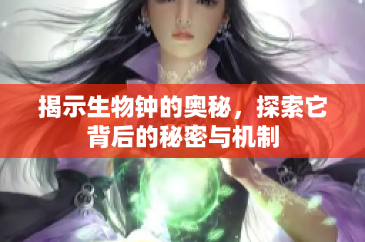 揭示生物钟的奥秘，探索它背后的秘密与机制