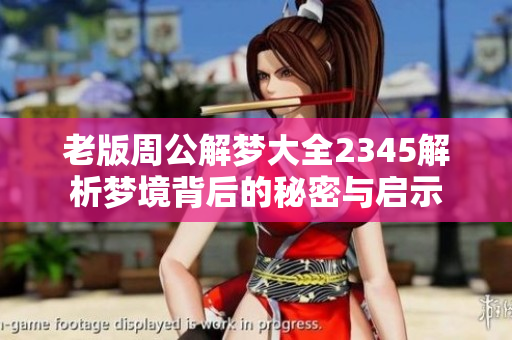 老版周公解梦大全2345解析梦境背后的秘密与启示