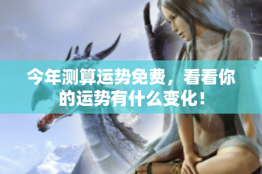 今年测算运势免费，看看你的运势有什么变化！