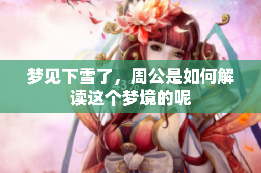 梦见下雪了，周公是如何解读这个梦境的呢