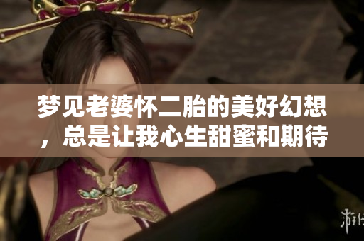 梦见老婆怀二胎的美好幻想，总是让我心生甜蜜和期待