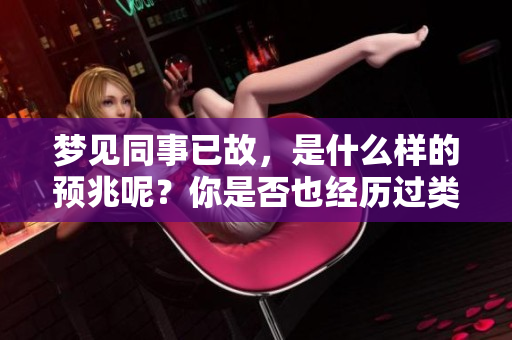 梦见同事已故，是什么样的预兆呢？你是否也经历过类似的梦境呢？