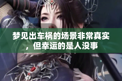 梦见出车祸的场景非常真实，但幸运的是人没事