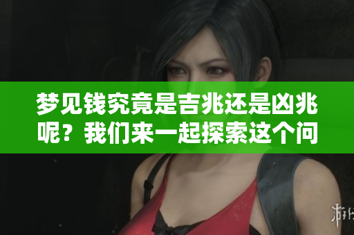 梦见钱究竟是吉兆还是凶兆呢？我们来一起探索这个问题。
