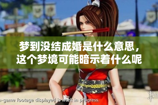 梦到没结成婚是什么意思，这个梦境可能暗示着什么呢