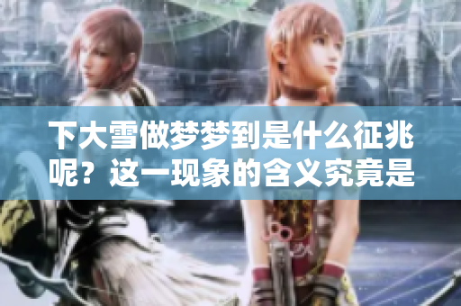 下大雪做梦梦到是什么征兆呢？这一现象的含义究竟是什么呢