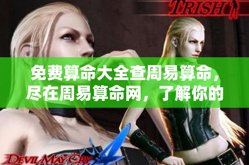 免费算命大全查周易算命，尽在周易算命网，了解你的命运奥秘。