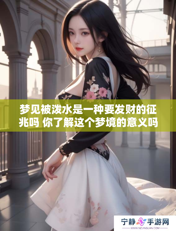 梦见被泼水是一种要发财的征兆吗 你了解这个梦境的意义吗