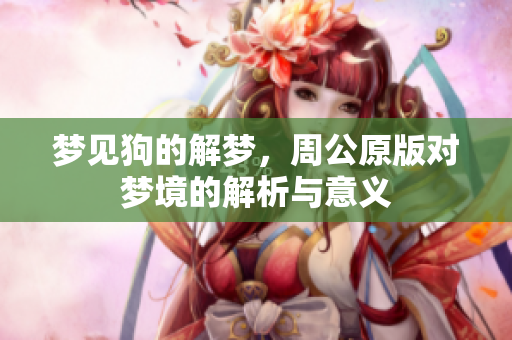 梦见狗的解梦，周公原版对梦境的解析与意义
