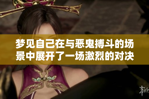 梦见自己在与恶鬼搏斗的场景中展开了一场激烈的对决