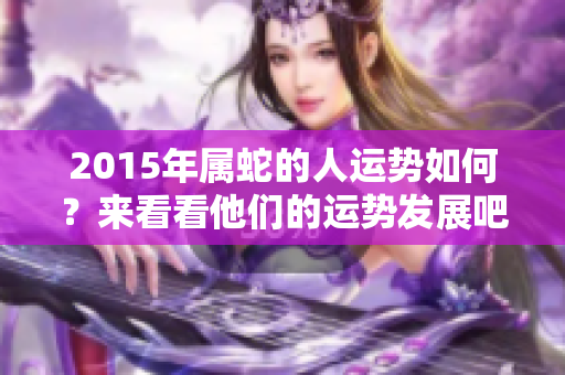 2015年属蛇的人运势如何？来看看他们的运势发展吧！
