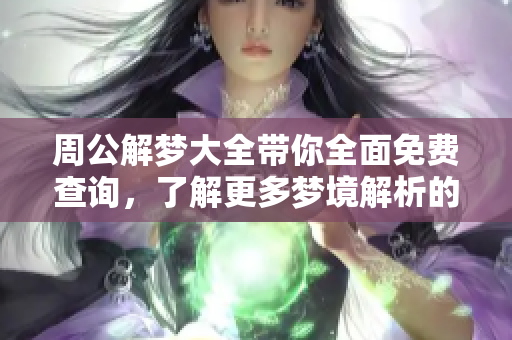 周公解梦大全带你全面免费查询，了解更多梦境解析的奥秘与知识
