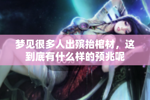 梦见很多人出殡抬棺材，这到底有什么样的预兆呢