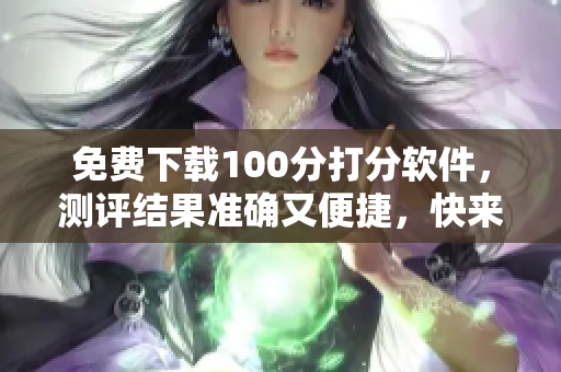 免费下载100分打分软件，测评结果准确又便捷，快来试试吧