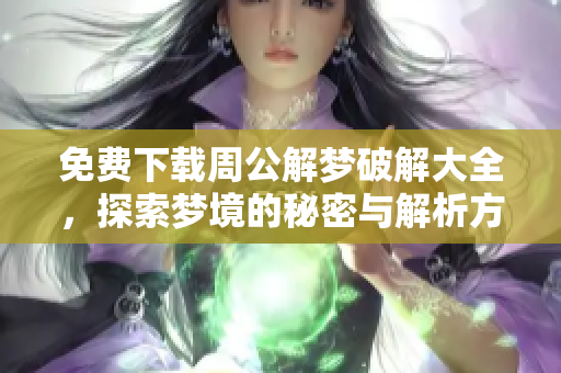 免费下载周公解梦破解大全，探索梦境的秘密与解析方法