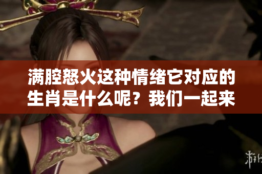 满腔怒火这种情绪它对应的生肖是什么呢？我们一起来了解一下吧。