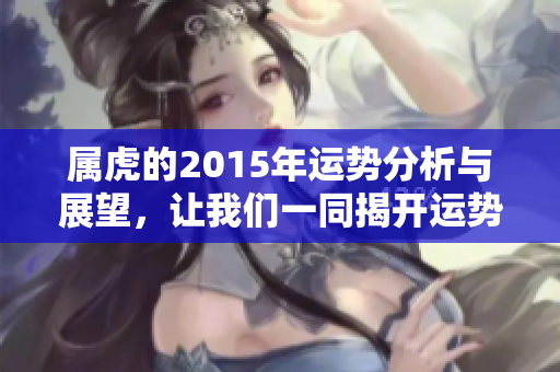 属虎的2015年运势分析与展望，让我们一同揭开运势的秘密
