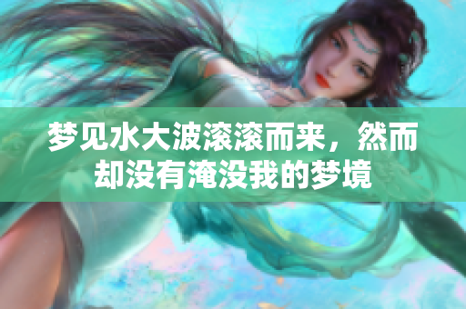 梦见水大波滚滚而来，然而却没有淹没我的梦境