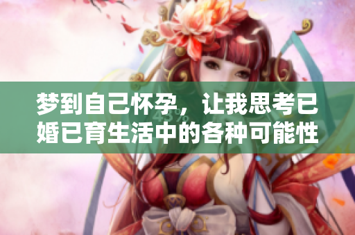 梦到自己怀孕，让我思考已婚已育生活中的各种可能性