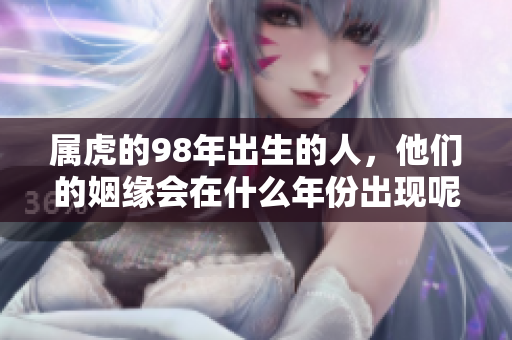 属虎的98年出生的人，他们的姻缘会在什么年份出现呢？