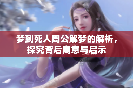 梦到死人周公解梦的解析，探究背后寓意与启示